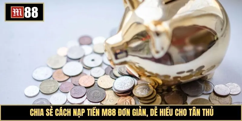 Chia sẻ cách nạp tiền M88 đơn giản, dễ hiểu cho tân thủ