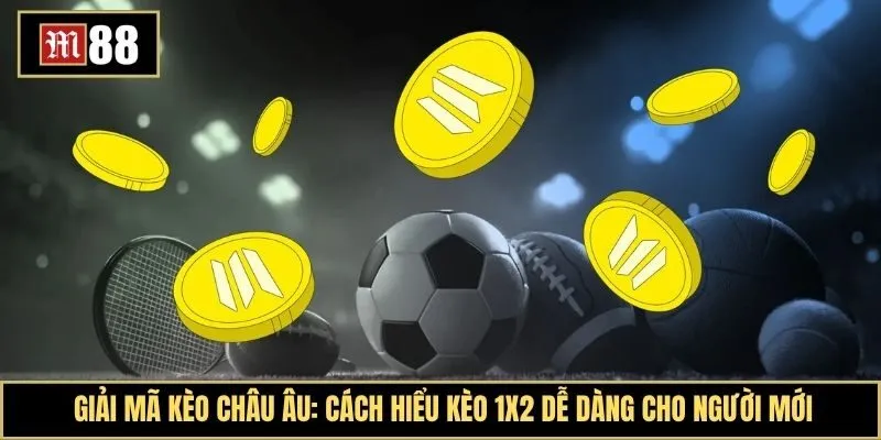 Giải mã kèo châu Âu: Cách hiểu kèo 1X2 dễ dàng cho người mới bắt đầu