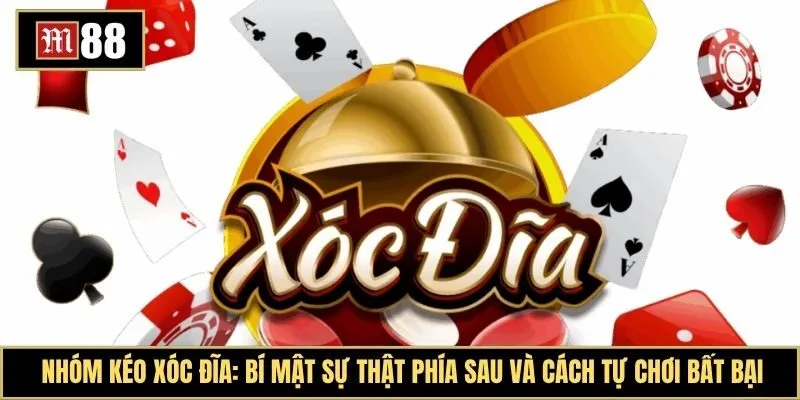 Nhóm kéo xóc đĩa: Bí mật sự thật phía sau và cách tự chơi bất bại