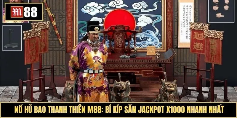 Nổ hũ Bao Thanh Thiên M88: Bí kíp săn Jackpot X1000 nhanh nhất