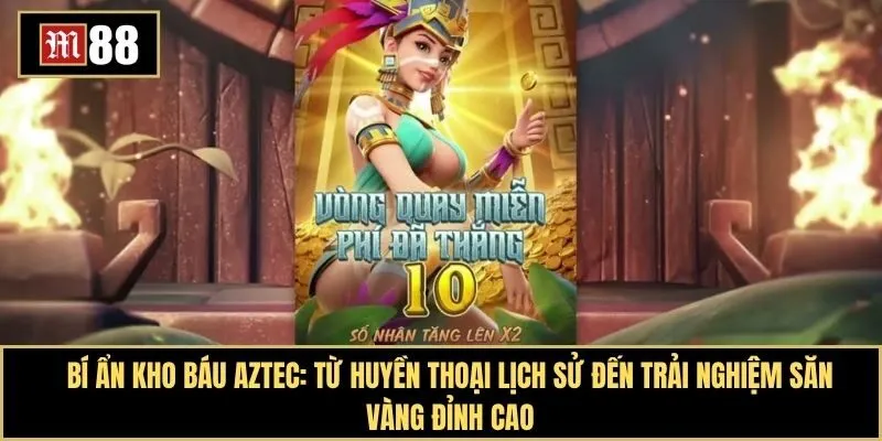 Bí ẩn kho báu Aztec: Từ huyền thoại lịch sử đến trải nghiệm săn vàng đỉnh cao